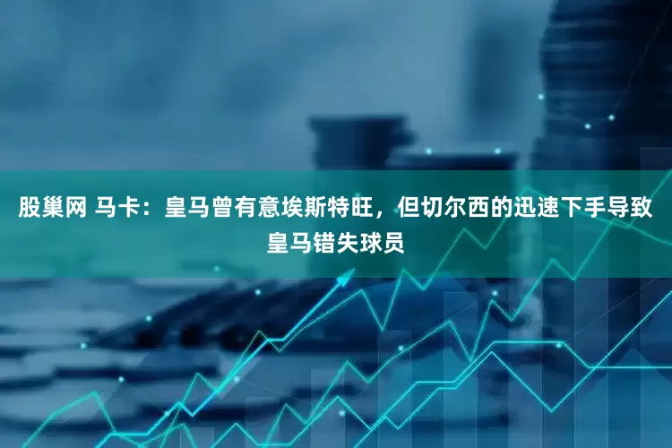 股巢网 马卡：皇马曾有意埃斯特旺，但切尔西的迅速下手导致皇马错失球员