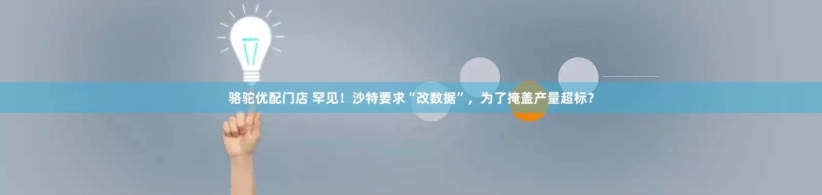 骆驼优配门店 罕见！沙特要求“改数据”，为了掩盖产量超标？