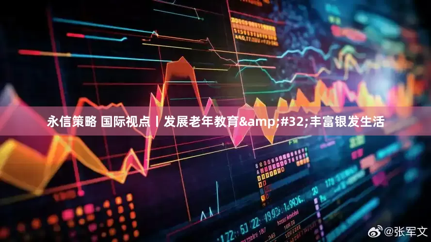 永信策略 国际视点丨发展老年教育&#32;丰富银发生活