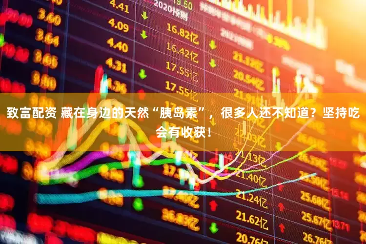 致富配资 藏在身边的天然“胰岛素”，很多人还不知道？坚持吃会有收获！
