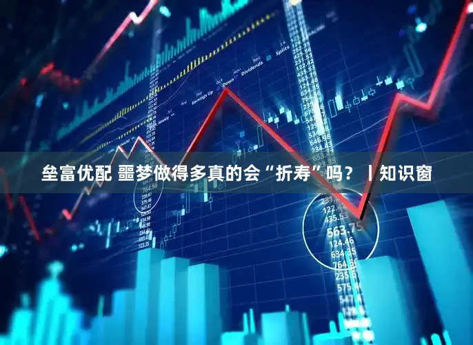 垒富优配 噩梦做得多真的会“折寿”吗？丨知识窗