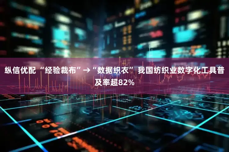 纵信优配 “经验裁布”→“数据织衣” 我国纺织业数字化工具普及率超82%