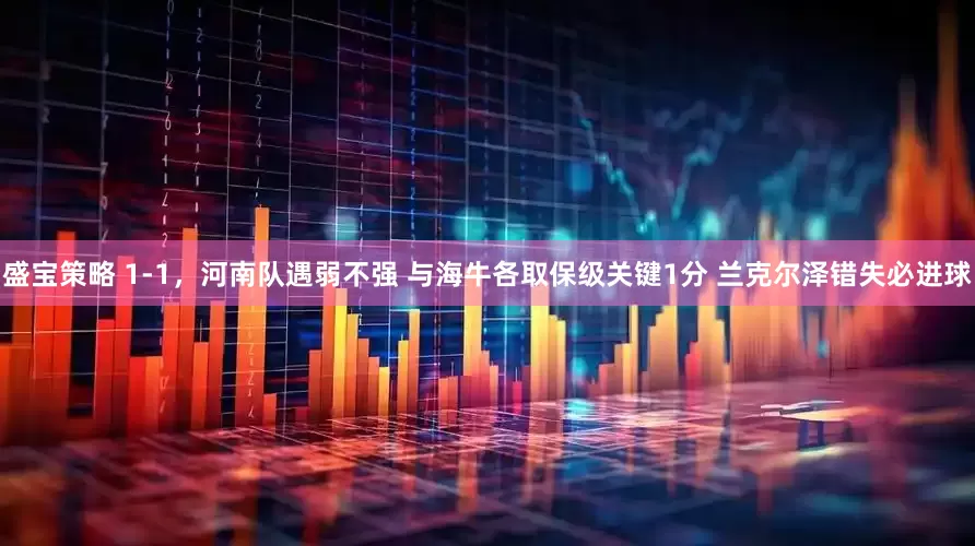 盛宝策略 1-1，河南队遇弱不强 与海牛各取保级关键1分 兰克尔泽错失必进球