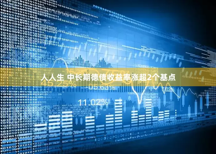 人人生 中长期德债收益率涨超2个基点