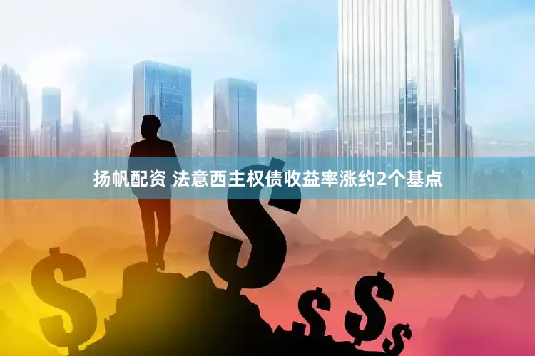 扬帆配资 法意西主权债收益率涨约2个基点
