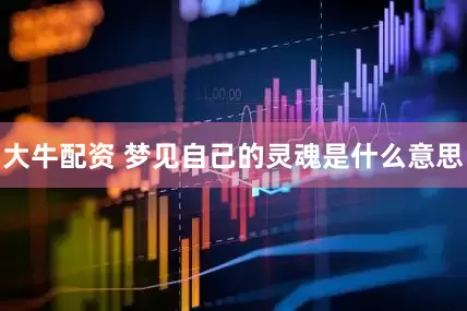 大牛配资 梦见自己的灵魂是什么意思