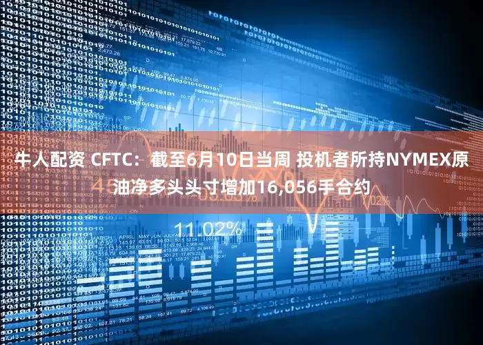 牛人配资 CFTC：截至6月10日当周 投机者所持NYMEX原油净多头头寸增加16,056手合约
