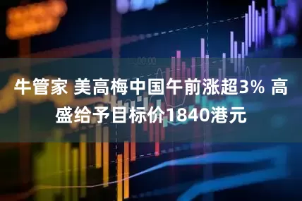 牛管家 美高梅中国午前涨超3% 高盛给予目标价1840港元