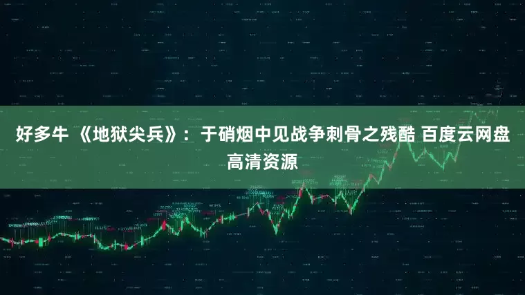 好多牛 《地狱尖兵》:于硝烟中见战争刺骨之残酷 百度云网盘高清资源