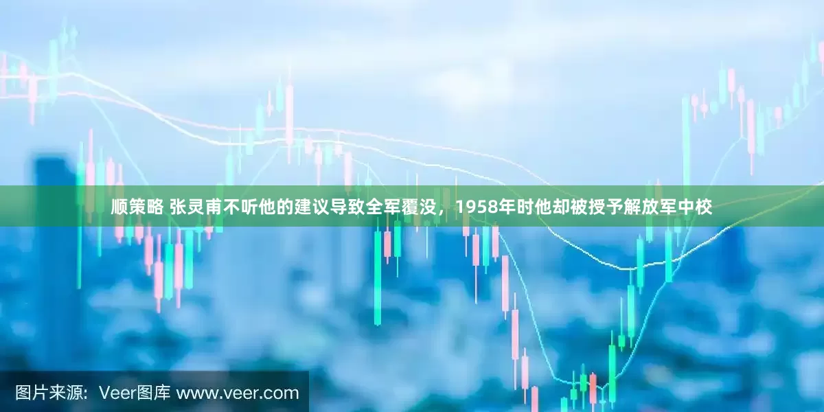 顺策略 张灵甫不听他的建议导致全军覆没，1958年时他却被授予解放军中校