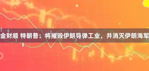 金财顺 特朗普：将摧毁伊朗导弹工业，并消灭伊朗海军