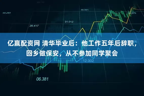 亿赢配资网 清华毕业后：他工作五年后辞职，回乡做保安，从不参加同学聚会