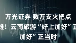 万光证券 数万支火把点亮楚雄！云南旅游“好上加好”正当时